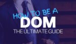 How to be a dom. The ultimate guide