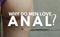 Why do men enjoy anal sex?